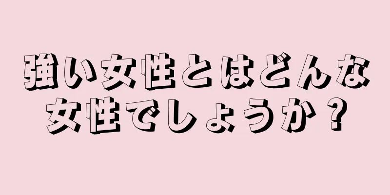 強い女性とはどんな女性でしょうか？