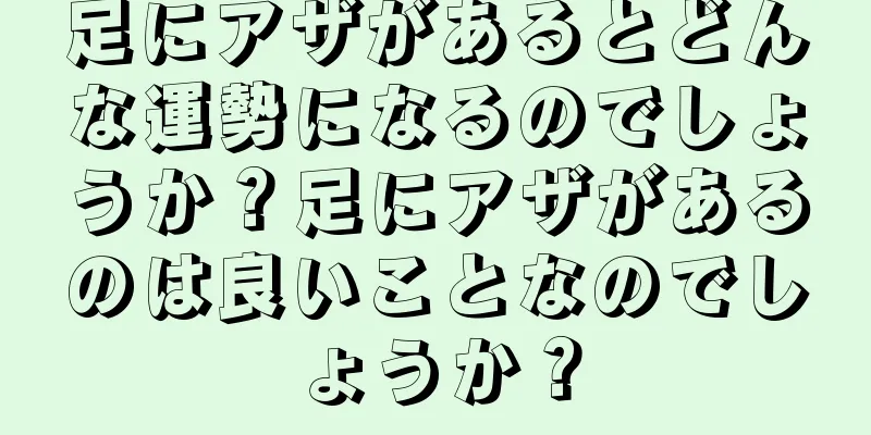 足にアザがあるとどんな運勢になるのでしょうか？足にアザがあるのは良いことなのでしょうか？