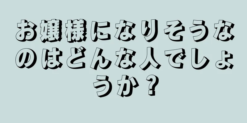 お嬢様になりそうなのはどんな人でしょうか？