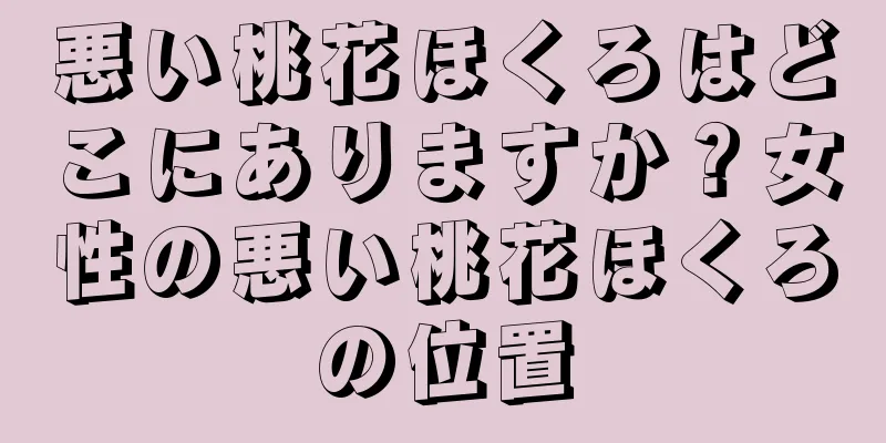 悪い桃花ほくろはどこにありますか？女性の悪い桃花ほくろの位置