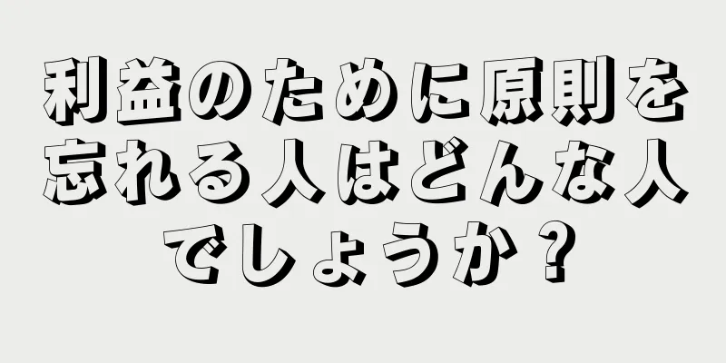 利益のために原則を忘れる人はどんな人でしょうか？