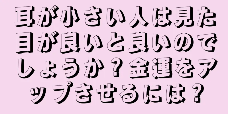 耳が小さい人は見た目が良いと良いのでしょうか？金運をアップさせるには？