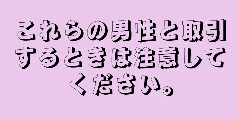 これらの男性と取引するときは注意してください。