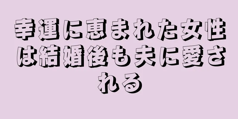 幸運に恵まれた女性は結婚後も夫に愛される