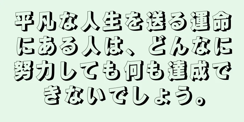 平凡な人生を送る運命にある人は、どんなに努力しても何も達成できないでしょう。