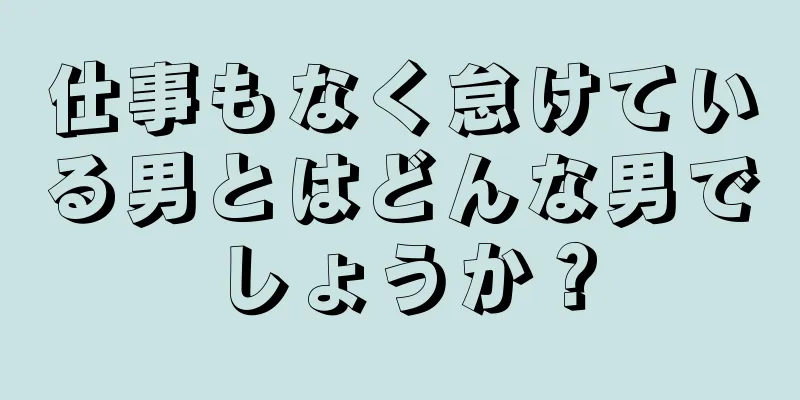 仕事もなく怠けている男とはどんな男でしょうか？