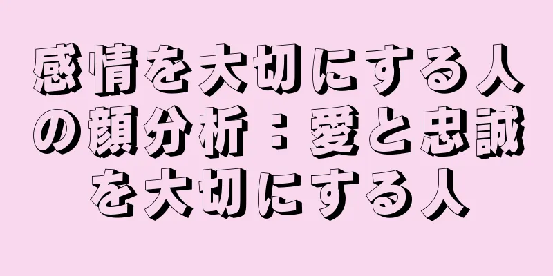 感情を大切にする人の顔分析：愛と忠誠を大切にする人