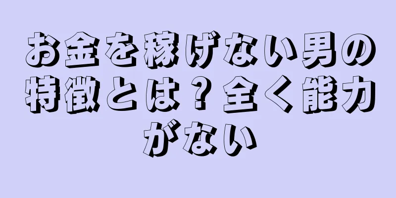 お金を稼げない男の特徴とは？全く能力がない