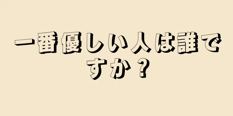 一番優しい人は誰ですか？