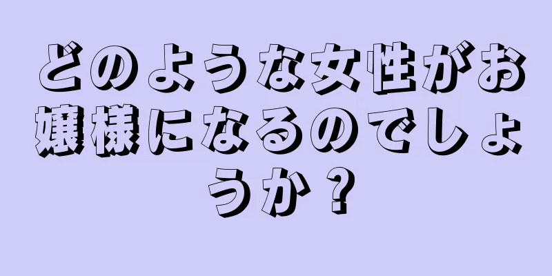 どのような女性がお嬢様になるのでしょうか？