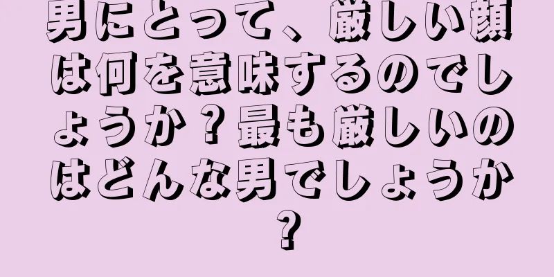 男にとって、厳しい顔は何を意味するのでしょうか？最も厳しいのはどんな男でしょうか？