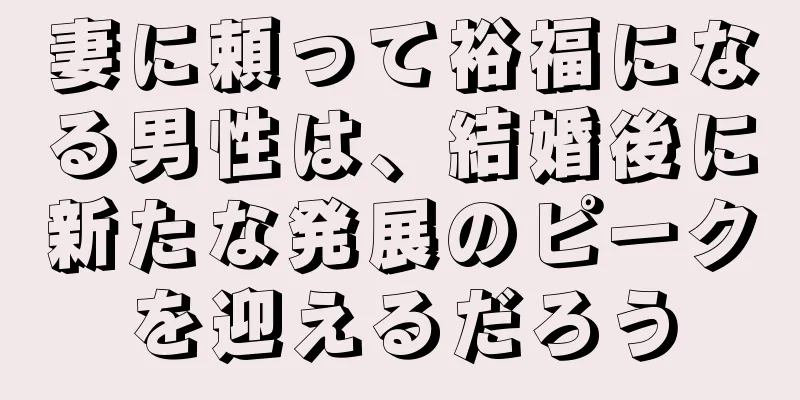 妻に頼って裕福になる男性は、結婚後に新たな発展のピークを迎えるだろう