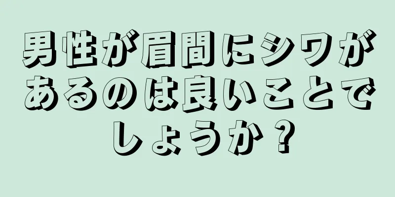 男性が眉間にシワがあるのは良いことでしょうか？