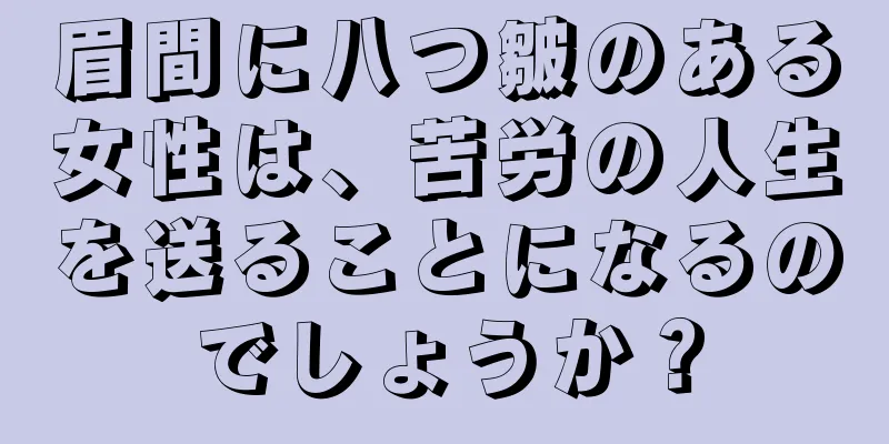 眉間に八つ皺のある女性は、苦労の人生を送ることになるのでしょうか？