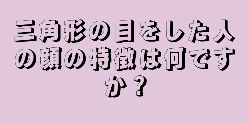 三角形の目をした人の顔の特徴は何ですか？