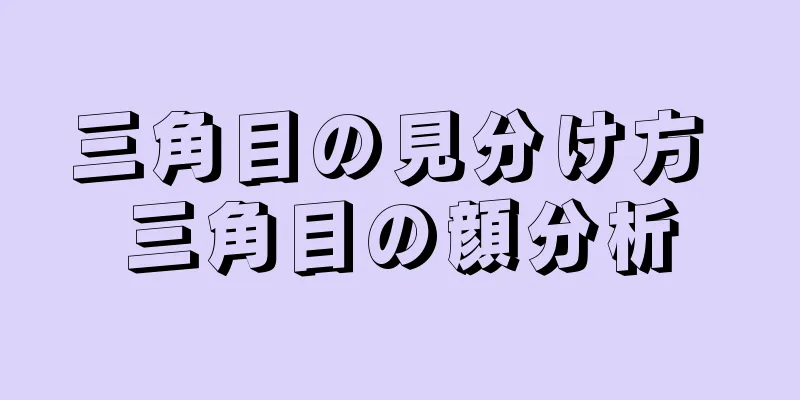 三角目の見分け方 三角目の顔分析