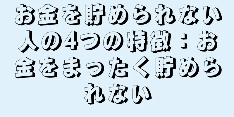 お金を貯められない人の4つの特徴：お金をまったく貯められない