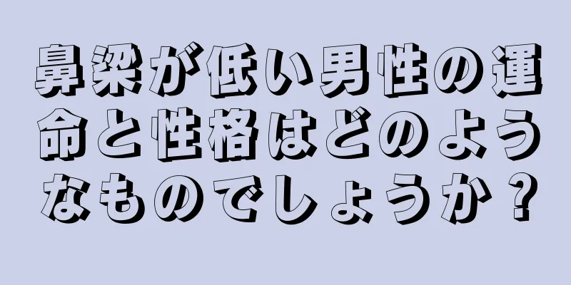 鼻梁が低い男性の運命と性格はどのようなものでしょうか？