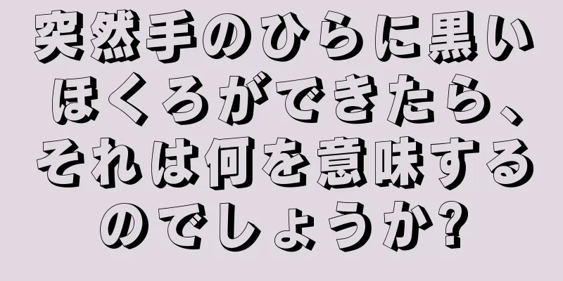 突然手のひらに黒いほくろができたら、それは何を意味するのでしょうか?