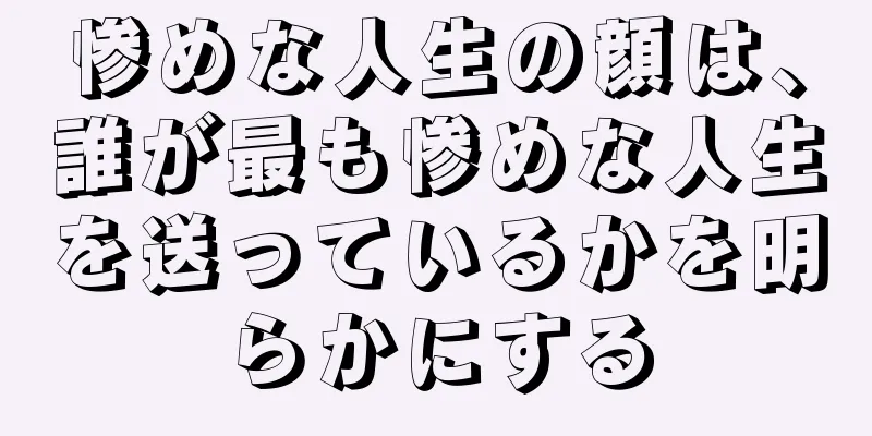 惨めな人生の顔は、誰が最も惨めな人生を送っているかを明らかにする