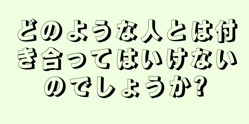 どのような人とは付き合ってはいけないのでしょうか?