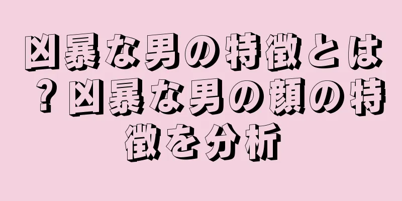 凶暴な男の特徴とは？凶暴な男の顔の特徴を分析