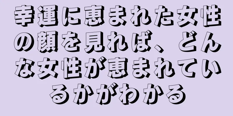 幸運に恵まれた女性の顔を見れば、どんな女性が恵まれているかがわかる