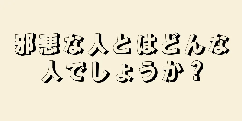 邪悪な人とはどんな人でしょうか？