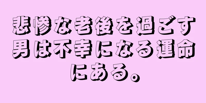 悲惨な老後を過ごす男は不幸になる運命にある。