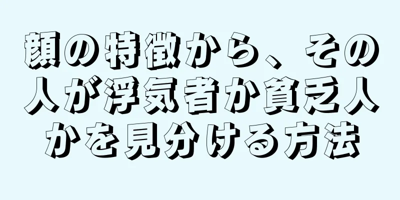 顔の特徴から、その人が浮気者か貧乏人かを見分ける方法