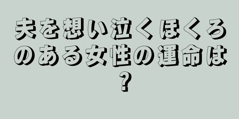 夫を想い泣くほくろのある女性の運命は？