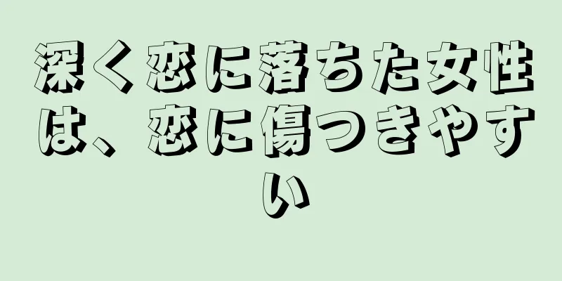 深く恋に落ちた女性は、恋に傷つきやすい