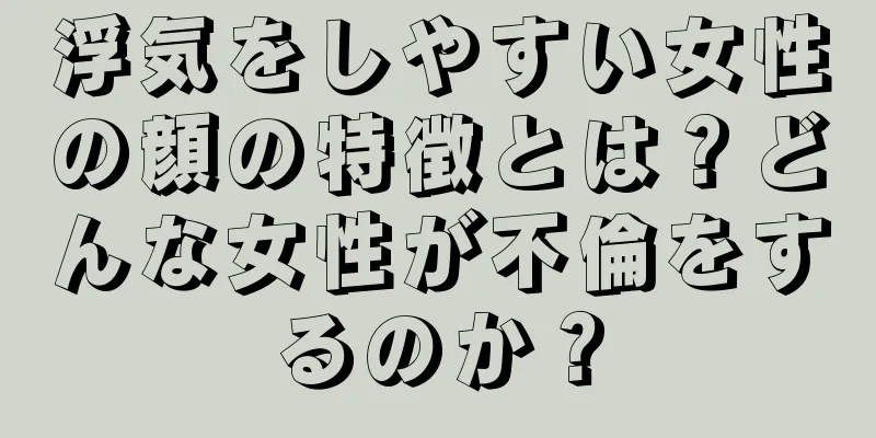 浮気をしやすい女性の顔の特徴とは？どんな女性が不倫をするのか？