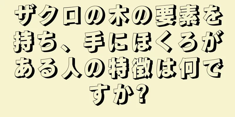 ザクロの木の要素を持ち、手にほくろがある人の特徴は何ですか?