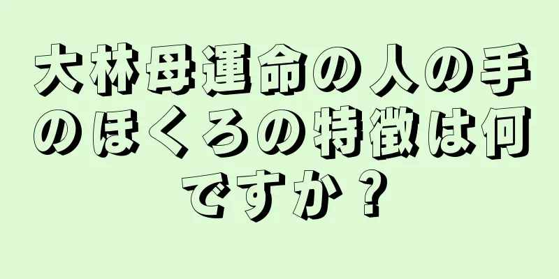 大林母運命の人の手のほくろの特徴は何ですか？