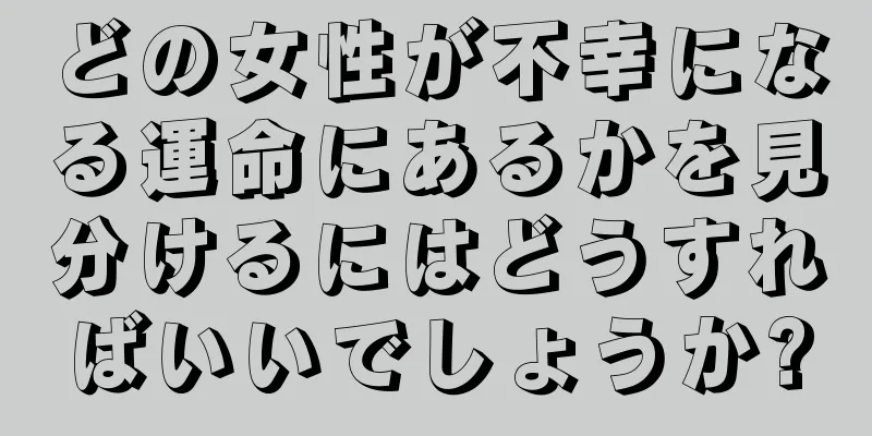 どの女性が不幸になる運命にあるかを見分けるにはどうすればいいでしょうか?