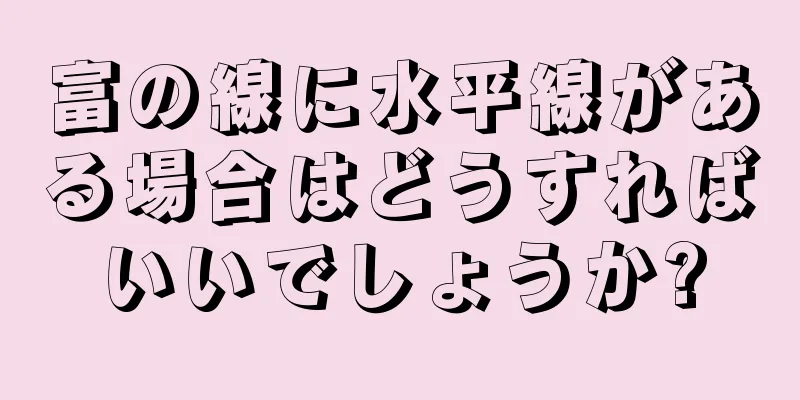 富の線に水平線がある場合はどうすればいいでしょうか?