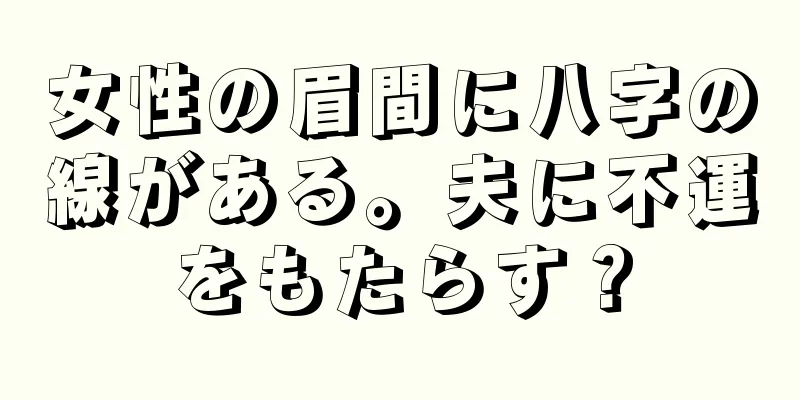 女性の眉間に八字の線がある。夫に不運をもたらす？