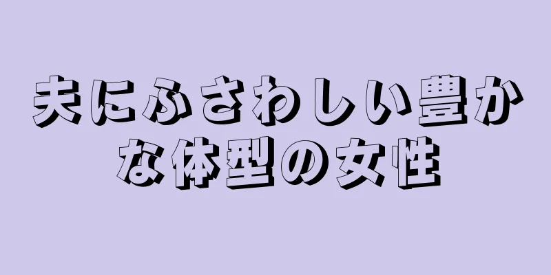 夫にふさわしい豊かな体型の女性