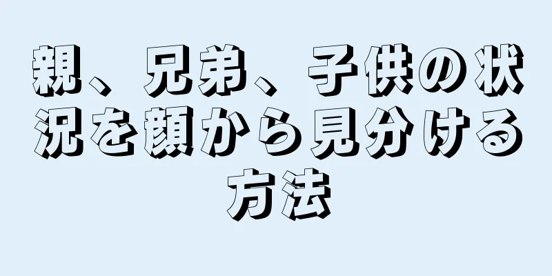 親、兄弟、子供の状況を顔から見分ける方法