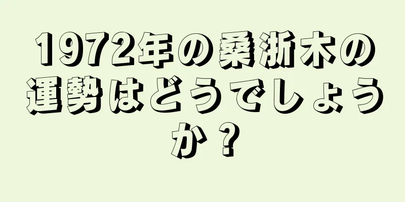 1972年の桑浙木の運勢はどうでしょうか？