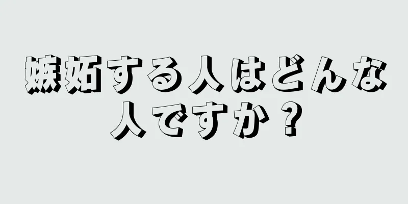 嫉妬する人はどんな人ですか？