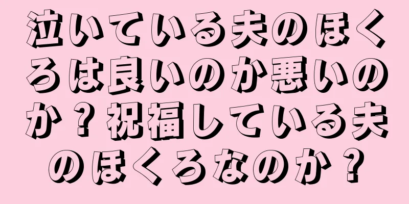 泣いている夫のほくろは良いのか悪いのか？祝福している夫のほくろなのか？