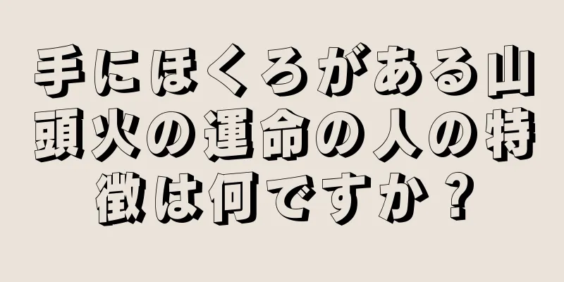 手にほくろがある山頭火の運命の人の特徴は何ですか？