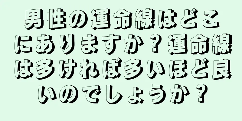 男性の運命線はどこにありますか？運命線は多ければ多いほど良いのでしょうか？