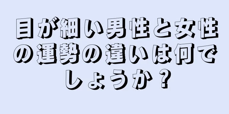 目が細い男性と女性の運勢の違いは何でしょうか？