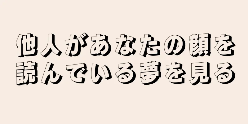 他人があなたの顔を読んでいる夢を見る