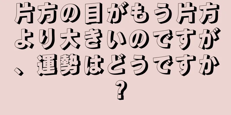 片方の目がもう片方より大きいのですが、運勢はどうですか？