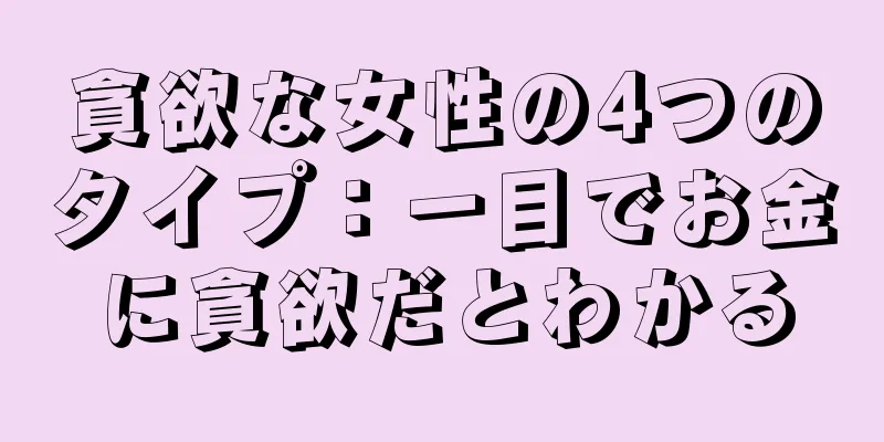 貪欲な女性の4つのタイプ：一目でお金に貪欲だとわかる