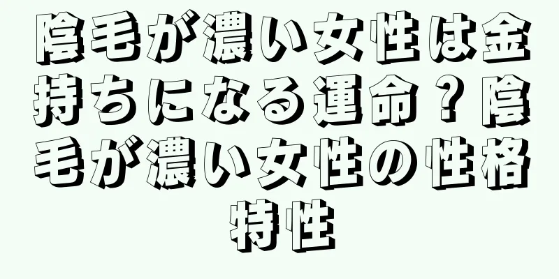 陰毛が濃い女性は金持ちになる運命？陰毛が濃い女性の性格特性